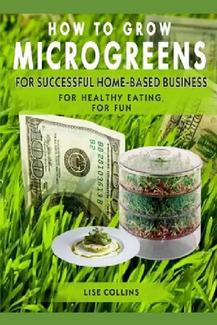 How to Grow Microgreens: For Successful Home-Based Business, for Healthy Eating, for Fun by Taya Erofeeva