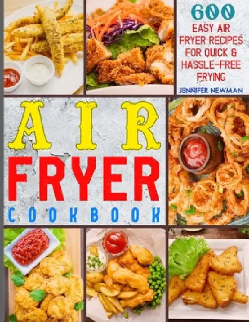 Air Fryer Cookbook: 600 Easy Air Fryer Recipes for Quick & Hassle-Free Frying by Jennifer Newman