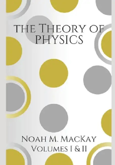 Theory of Physics, Volumes 1 & 2: Classical Mechanics & Electromagnetism by Noah M. MacKay