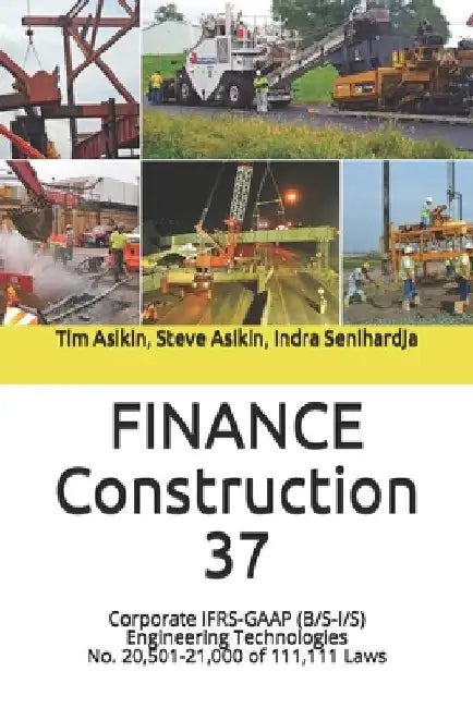 FINANCE Construction 37: Corporate IFRS-GAAP (B/S-I/S) Engineering Technologies No. 20,501-21,000 of 111,111 Laws by Steve Asikin