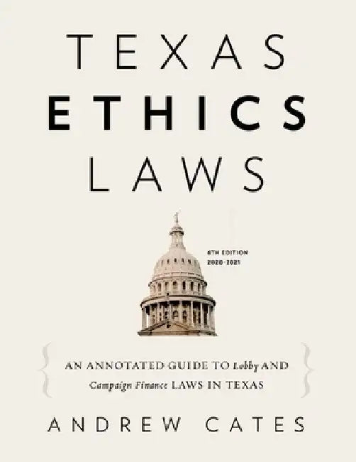 Texas Ethics Laws Annotated: 6th edition, 2020-2021 by Andrew Cates