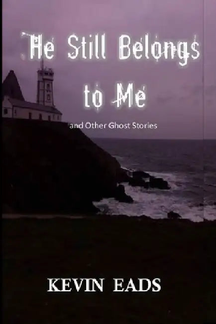He Still Belongs to Me and Other Ghost Stories by Kevin Eads