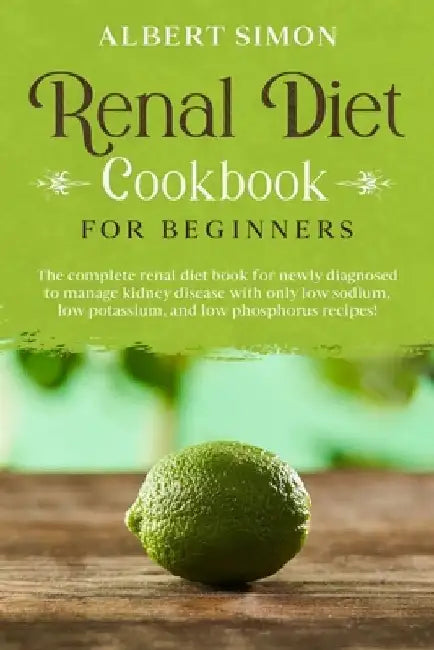 Renal Diet Cookbook for Beginners: The Complete Renal Diet Book for Newly Diagnosed to Manage Kidney Disease with Only Low Sodium, Low Potassium and L by Albert Simon