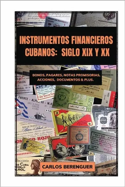 Instrumentos Financieros Cubanos: SIGLO XIX Y XX: (B&W) Bonos, Pagarés, Notas promisorias, Acciones, Documentos & plus. by Berenguer, Carlos
