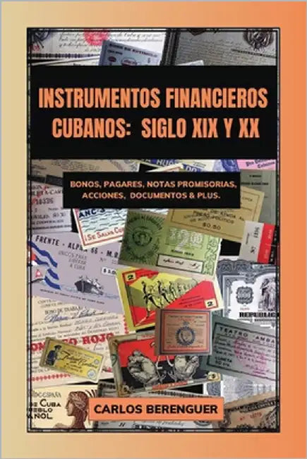 Instrumentos Financieros Cubanos: SIGLO XIX Y XX: (Color) Bonos, Pagarés, Notas promisorias, Acciones, Documentos & plus. by Berenguer, Carlos