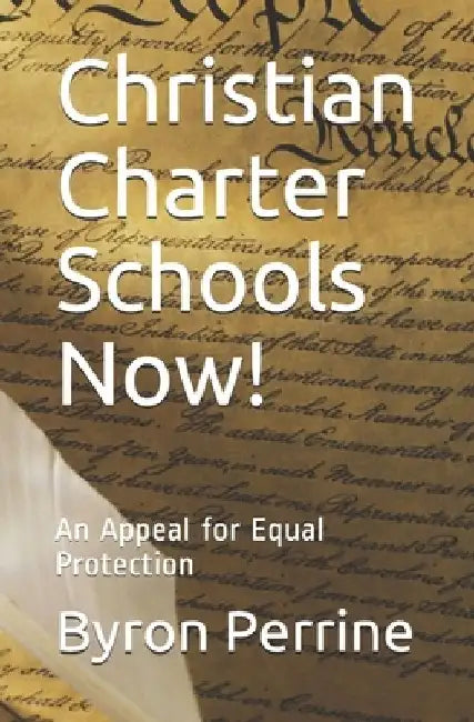 Christian Charter Schools Now!: An Appeal for Equal Protection by Byron Perrine
