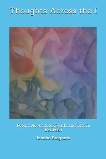 Thoughts Across the I: Poems About Life and Death and the Bits In-Between (with 30 illustrations) by Janaka Stagnaro