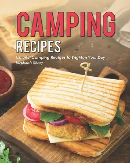 Camping Recipes: Colorful Camping Recipes to Brighten Your Day by Stephanie Sharp