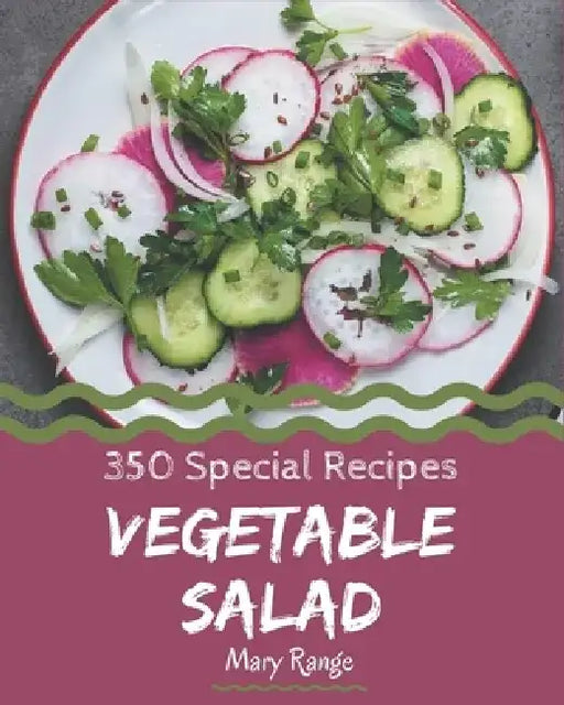 350 Special Vegetable Salad Recipes: A Highly Recommended Vegetable Salad Cookbook by Mary Range