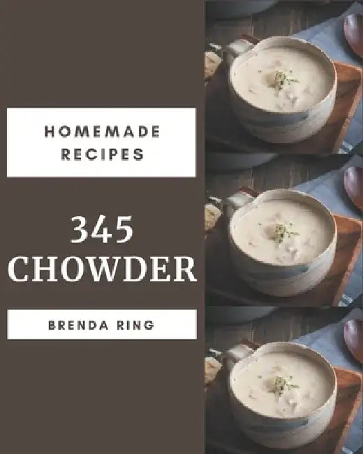 345 Homemade Chowder Recipes: Best Chowder Cookbook for Dummies by Brenda 