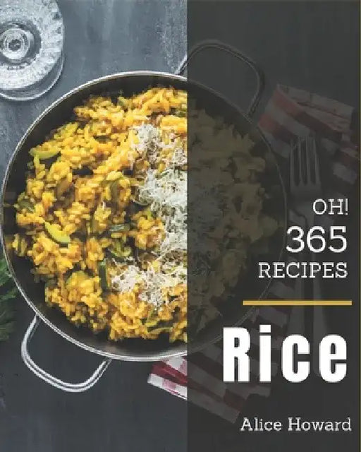 Oh! 365 Rice Recipes: Best Rice Cookbook for Dummies by Alice Howard