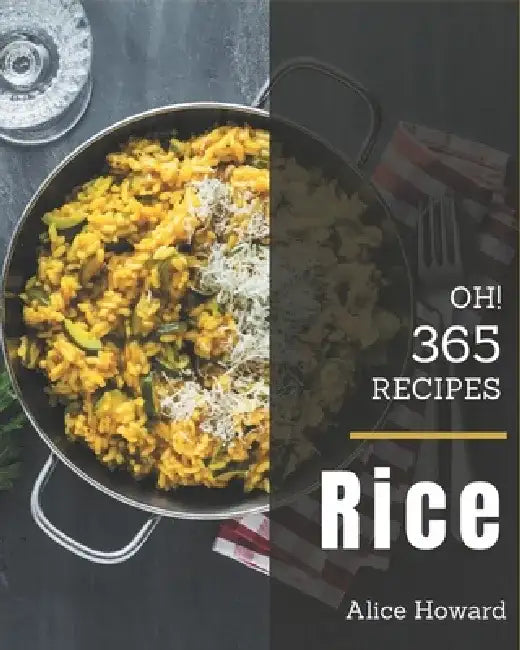 Oh! 365 Rice Recipes: Best Rice Cookbook for Dummies by Alice Howard