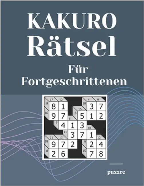 Kakuro Rätsel Für Fortgeschrittenen: Logikspiele Erwachsene by Puzzre