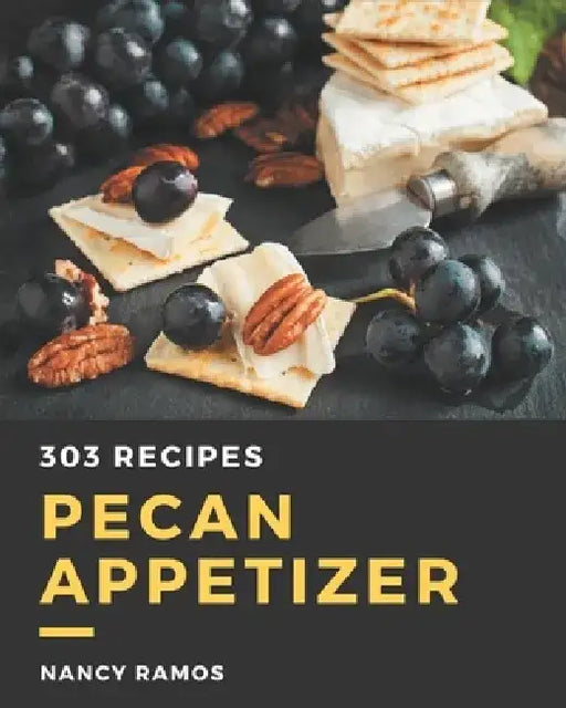 303 Pecan Appetizer Recipes: A Pecan Appetizer Cookbook You Will Need by Nancy Ramos