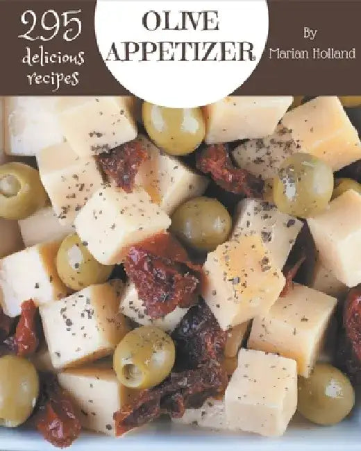 295 Delicious Olive Appetizer Recipes: I Love Olive Appetizer Cookbook! by Marian Holland