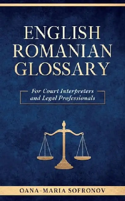 English - Romanian Glossary for Court Interpreters and Legal Professionals by Oana Maria Sofronov