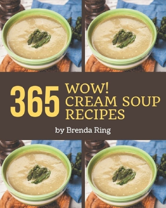 Wow! 365 Cream Soup Recipes: Start a New Cooking Chapter with Cream Soup Cookbook! by Brenda 