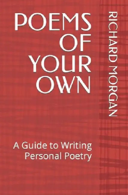Poems of Your Own: A Guide to Writing Personal Poetry by Richard Morgan