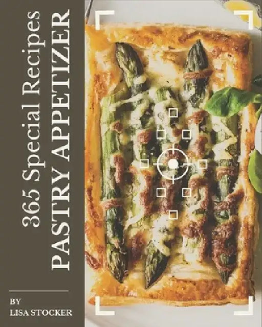365 Special Pastry Appetizer Recipes: Enjoy Everyday With Pastry Appetizer Cookbook! by Lisa Stocker