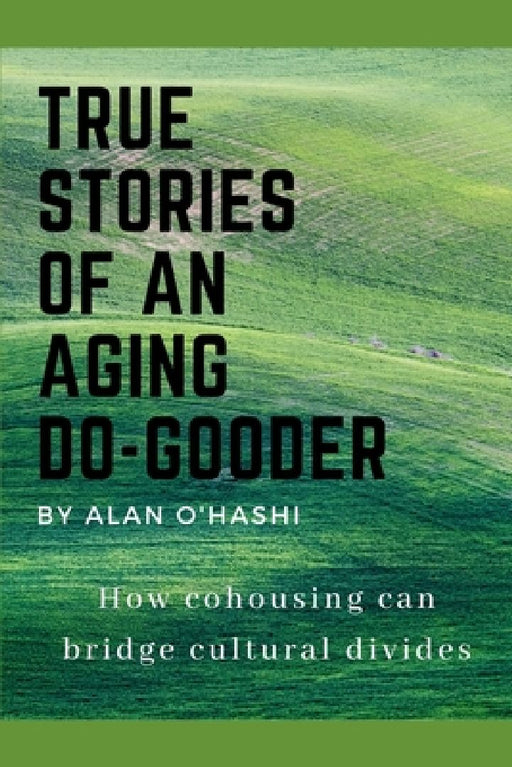 True Stories of an Aging Do-Gooder: How cohousing can bridge cultural divides by Alan O'Hashi