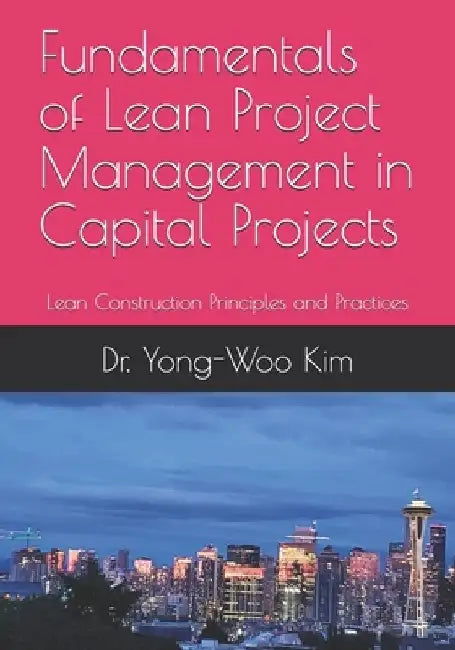 Fundamentals of Lean Project Management in Capital Projects: Lean Construction Principles and Practices by Yong-Woo Kim