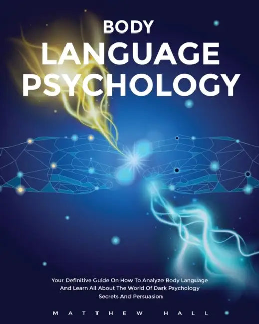 Body Language Psychology: Your Definitive Guide On How To Analyze Body Language And Learn All About The World of Dark Psychology Secrets And Persuasio by Matthew Hall