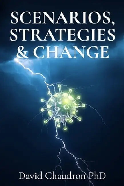 Scenarios, Strategies and Change: Anticipate the Future, Develop a Plan, and Manage Change by David Chaudron