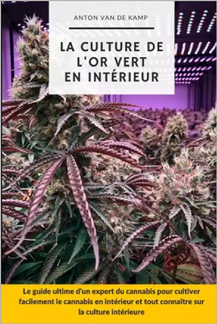 La culture de l'or vert en intérieur: Le guide ultime d'un expert du cannabis pour cultiver facilement le cannabis en intérieur et tout connaître sur by Van de Kamp, Anton