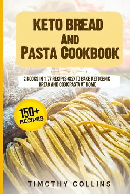 Keto Bread And Pasta Cookbook: 2 Books In 1: 77 Recipes (x2) To Bake Ketogenic Bread And Cook Pasta At Home by Timothy Collins