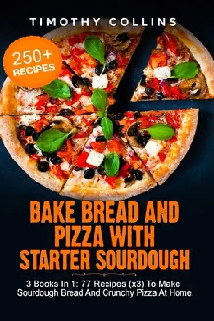 Bake Bread And Pizza With Starter Sourdough: 3 Books In 1: 77 Recipes (x3) To Make Sourdough Bread And Crunchy Pizza At Home by Timothy Collins