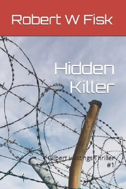 Hidden Killer: Gilbert Hastings Thriller #1 by Robert W. Fisk
