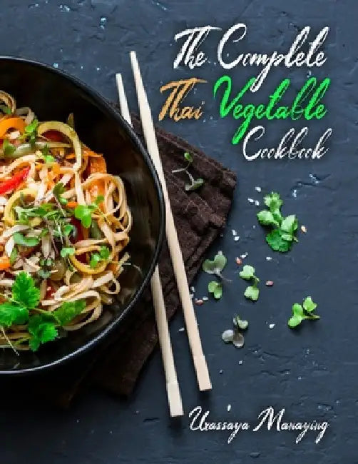 The Complete Thai Vegetable Cookbook: The Best Vegetable Recipes, Straight Out of Thailand! by Urassaya Manaying