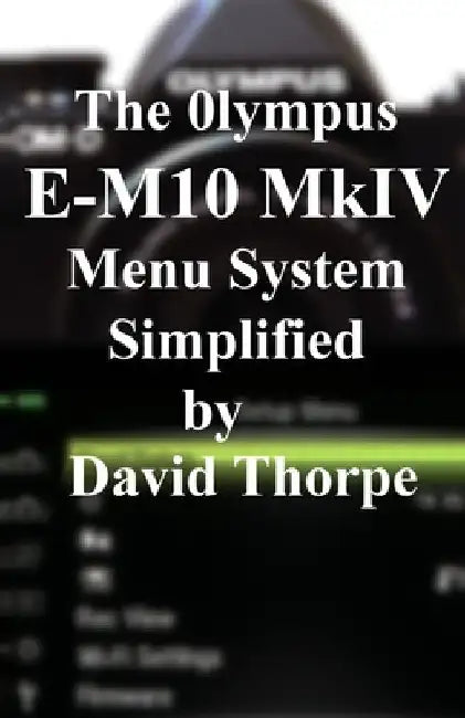 The Olympus E-M10 Mark IV Menu System Simplified by David Thorpe
