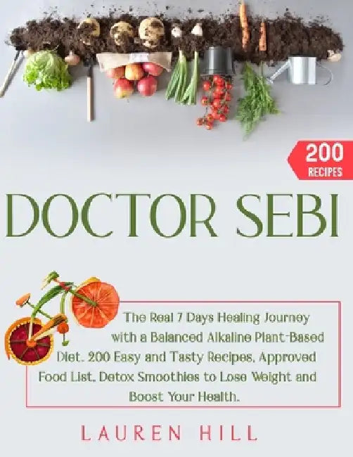 Doctor Sebi: The Real 7 Days Healing Journey with a Balanced Alkaline Plant-Based Diet. 200 Easy and Tasty Recipes, Approved Food L by Lauren Hill