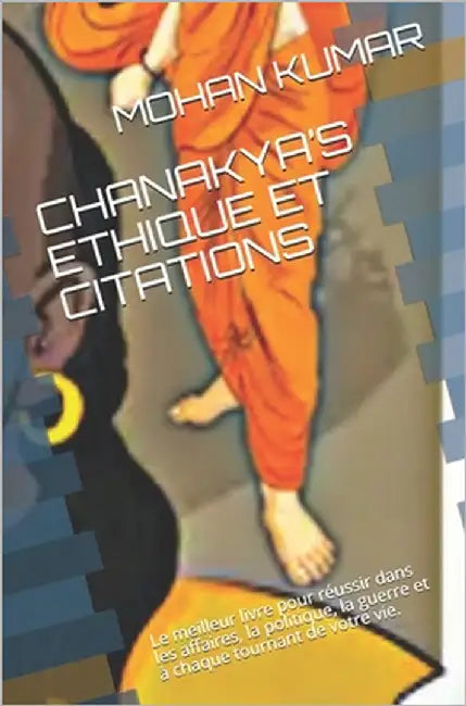 Chanakya's Ethique Et Citations: Le meilleur livre pour réussir dans les affaires, la politique, la guerre et à chaque tournant de votre vie. by Chanakya, Acharya