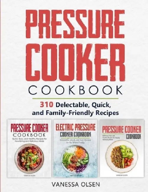 Pressure Cooker Cookbook: 310 Delectable, Quick, and Family-Friendly Recipes by Vanessa Olsen