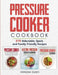 Pressure Cooker Cookbook: 310 Delectable, Quick, and Family-Friendly Recipes by Vanessa Olsen