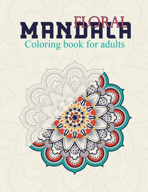 Floral Mandala Coloring Book For Adults: Stress Relieving Designs, Beautiful Flowers, Patterns: Col by Publisher, Mandala Creative