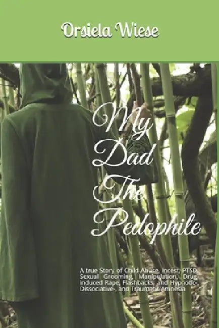 My Dad The Pedophile: A true Story of Child Abuse, Incest, PTSD, Sexual Grooming, Manipulation, Drug-induced Rape, Flashbacks; and Hypnotic- by Orsiela Wiese