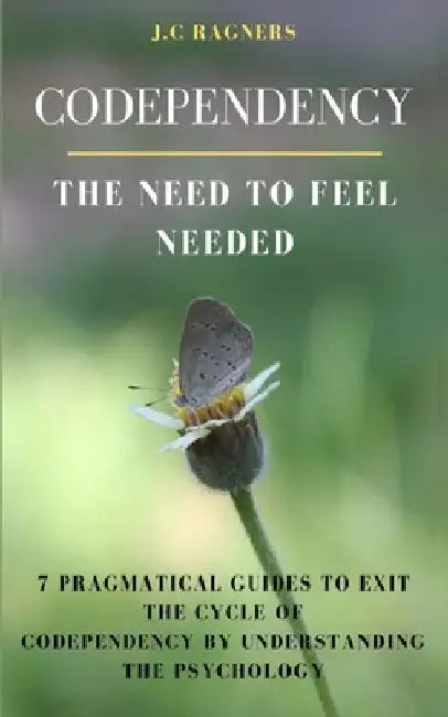 Codependency (The Need to Feel Needed): 7 Pragmatical Guides to Exit the Cycle of Codependency by Understanding the Psychology by J. C. Ragners