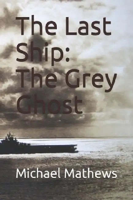 The Last Ship: The Grey Ghost by Michael T. Mathews