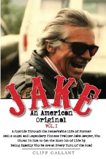 Jake: An American Original. Volume 1.: The Life of the Legendary Biker, Bodybuilder, and Hell's Angel by Cliff Gallant