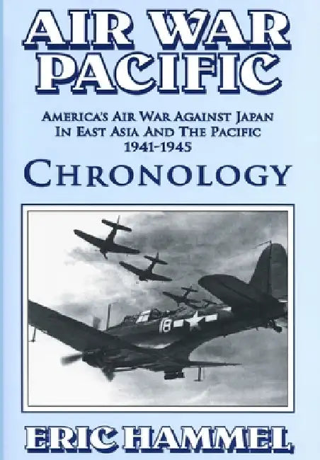 Air War Pacific Chronology Part 1: America's Air War Against Japan In East Asia And The Pacific 1941 - 1943 by Eric Hammel