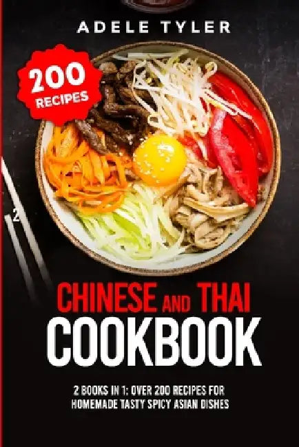 Chinese and Thai Cookbook: 2 Books In 1: Over 200 Recipes For Homemade Tasty Spicy Asian Dishes by Adele Tyler