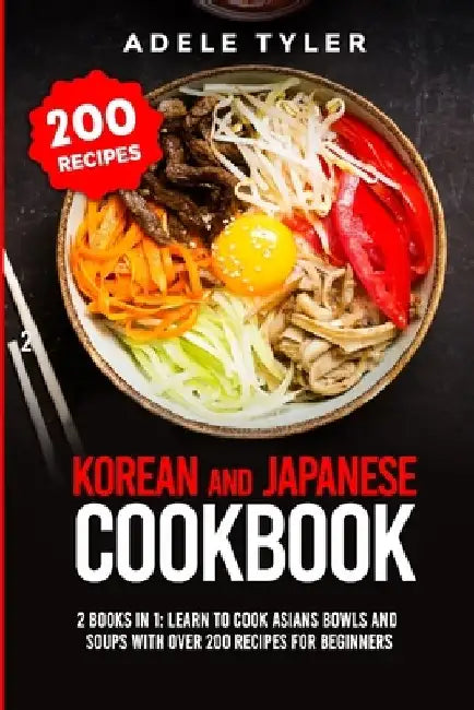 Korean and Japanese Cookbook: 2 Books In 1: Learn To Cook Asians Bowls And Soups With Over 200 Recipes For Beginners by Adele Tyler