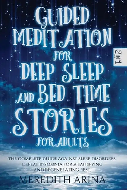 Guided Meditation for Deep Sleep and Bed Time Stories for Adults: The Complete Guide Against Sleep Disorders. Defeat Insomnia for a Satisfying And Reg by Meredith Arina