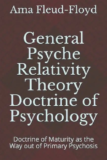 General Psyche Relativity Theory Doctrine of Psychology: Doctrine of Maturity as the Way out of Primary Psychosis by Ama Fleud-Floyd