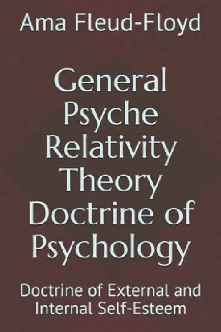 General Psyche Relativity Theory Doctrine of Psychology: Doctrine of External and Internal Self-Esteem by Ama Fleud-Floyd