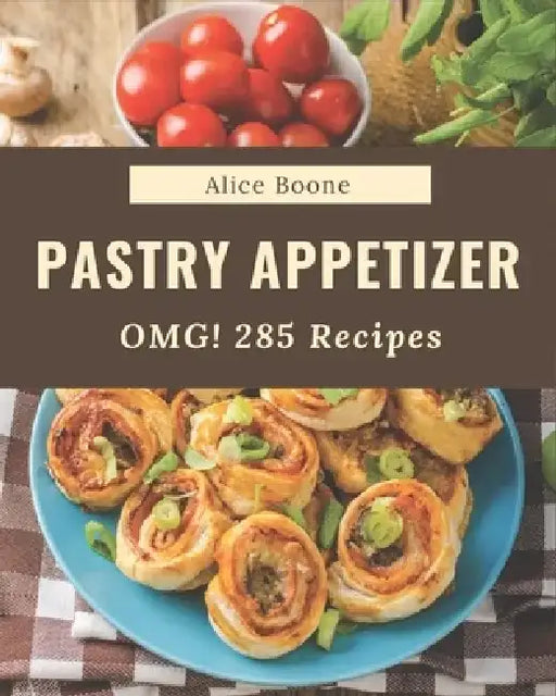 OMG! 285 Pastry Appetizer Recipes: A Pastry Appetizer Cookbook for All Generation by Alice Boone
