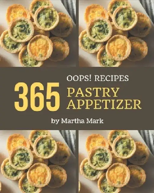 Oops! 365 Pastry Appetizer Recipes: A Pastry Appetizer Cookbook You Will Need by Martha Mark